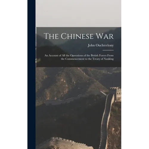 The Chinese War: An Account of all the Operations of the British Forces From the Commencement to the Treaty of Nanking