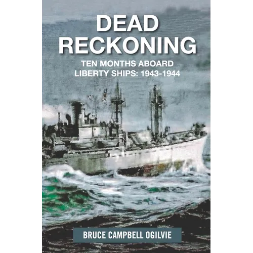 Dead Reckoning: Ten Months Aboard Liberty Ships 1943-1944