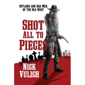 Shot All To Pieces: Outlaws And Bad Men Of The Old West