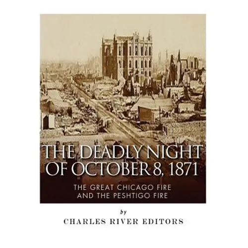 The Deadly Night of October 8, 1871: The Great Chicago Fire and the Peshtigo Fire