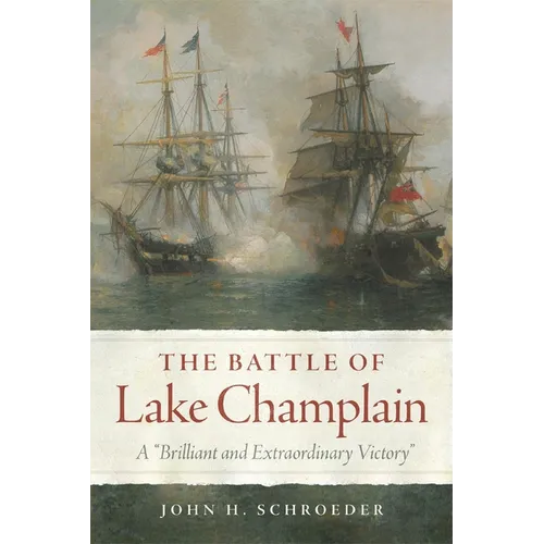 The Battle of Lake Champlain: A Brilliant and Extraordinary Victory Volume 49