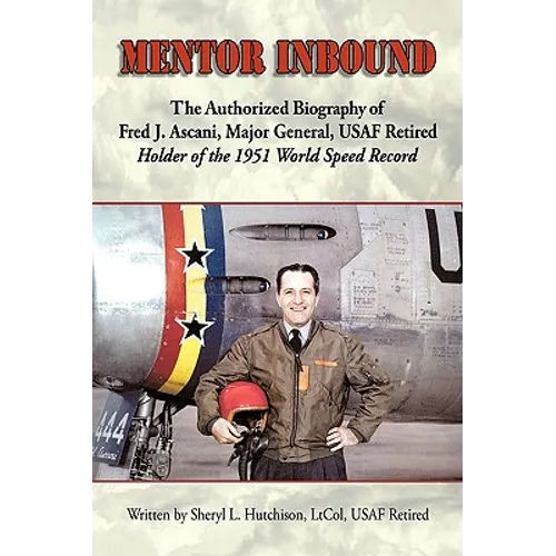 Mentor Inbound: The Authorized Biography of Fred J. Ascani, Major General, USAF Retired: Holder of the 1951 World Speed Record