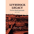 Livestock Legacy: The Fort Worth Stockyards 1887-1987