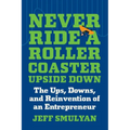 Never Ride a Rollercoaster Upside Down: The Ups, Downs, and Reinvention of an Entrepreneur - Hardcover