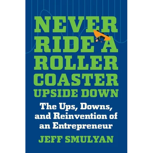 Never Ride a Rollercoaster Upside Down: The Ups, Downs, and Reinvention of an Entrepreneur - Hardcover