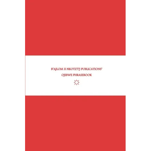 B'ajlom ii Nkotz'i'j Publications' Ojibwe Phrasebook: Ideal for Traveling to Minnesota and Wisconsin