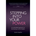 Stepping Into Your Power: An Embodied Approach to Developing Women Leaders - Paperback