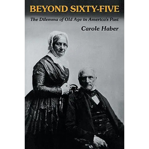 Beyond Sixty-Five: The Dilemma of Old Age in America's Past
