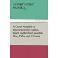 A Color Notation A measured color system, based on the three qualities Hue, Value and Chroma - Paperback