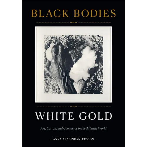 Black Bodies, White Gold: Art, Cotton, and Commerce in the Atlantic World - Hardcover