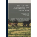 History of Logan County and Ohio: Containing a History of the State of Ohio, From Its Earliest Settlement to the Present Time ... a History of Logan C