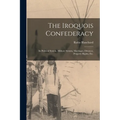 The Iroquois Confederacy: Its Political System, Military System, Marriages, Divorces, Property Rights, etc.