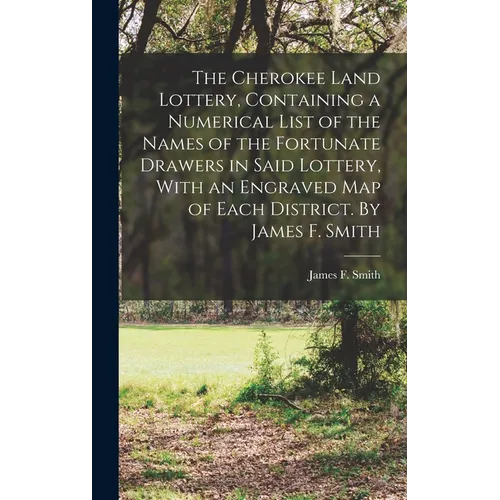 The Cherokee Land Lottery, Containing a Numerical List of the Names of the Fortunate Drawers in Said Lottery, With an Engraved map of Each District. B