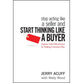 Stop Acting Like a Seller and Start Thinking Like a Buyer: Improve Sales Effectiveness by Helping Customers Buy - Hardcover