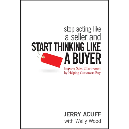 Stop Acting Like a Seller and Start Thinking Like a Buyer: Improve Sales Effectiveness by Helping Customers Buy - Hardcover