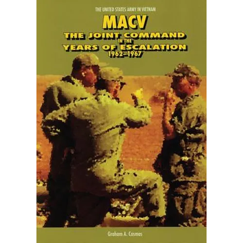 Macv: The Joint Command in the Years of Escalation, 1962-1967