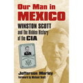 Our Man in Mexico: Winston Scott and the Hidden History of the CIA