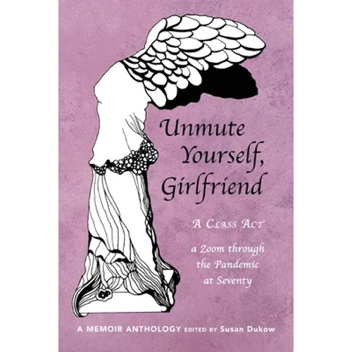 Unmute Yourself, Girlfriend: A Class Act - a Zoom through the Pandemic at Seventy - Paperback