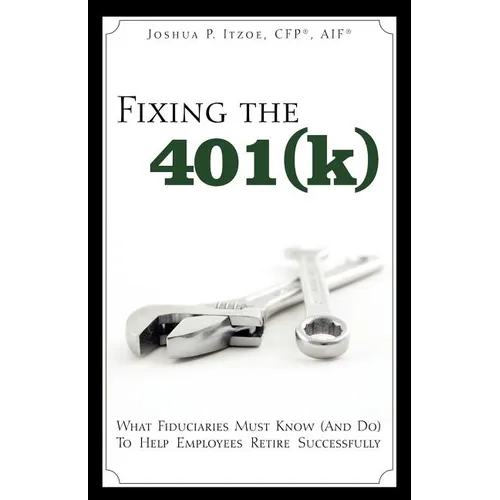 Fixing the 401(k): What Fiduciaries Must Know (and Do) to Help Employees Retire Successfully - Paperback