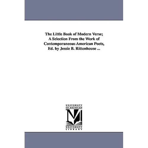 The Little Book of Modern Verse; A Selection from the Work of Contemporaneous American Poets, Ed. by Jessie B. Rittenhouse ...