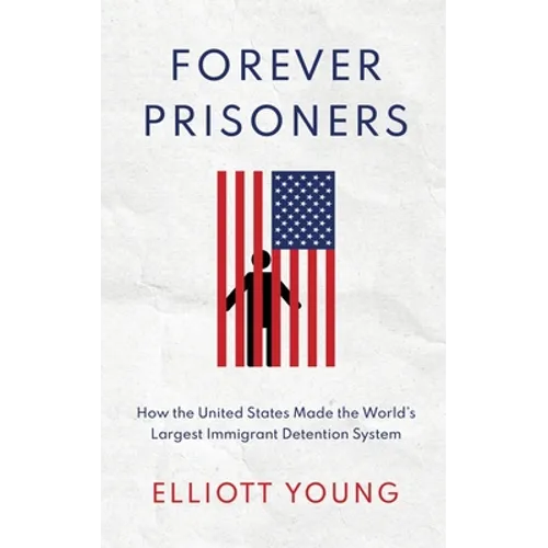 Forever Prisoners: How the United States Made the World's Largest Immigrant Detention System
