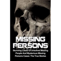 Missing Persons: Stunning Cases Of Unsolved Missing People And Mysterious Missing Persons Cases: The True Stories - Paperback