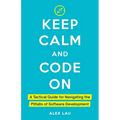 Keep Calm And Code On: A Tactical Guide for Navigating the Pitfalls of Software Development - Paperback