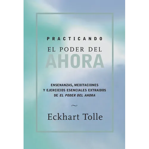 Practicando El Poder de Ahora / Practicing the Power of Now: Ensenanzas, Meditaciones Y Ejercicios Escenciales Extraidos de El Poder del Ahora / Essen - Paperback