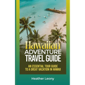 The Hawaiian Adventure Travel Guide: An Essential Tour Guide to a Great Vacation in Hawaii