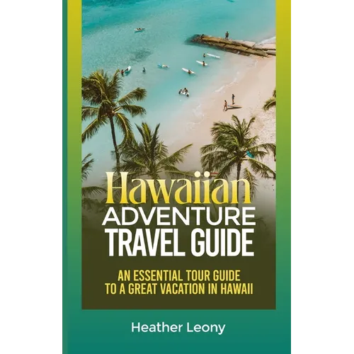 The Hawaiian Adventure Travel Guide: An Essential Tour Guide to a Great Vacation in Hawaii