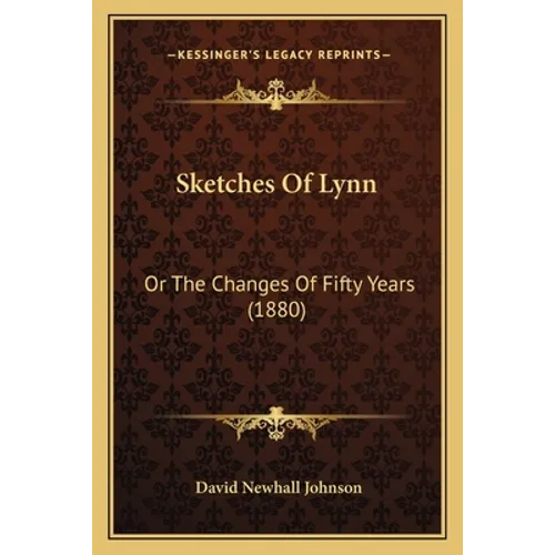 Sketches Of Lynn: Or The Changes Of Fifty Years (1880)
