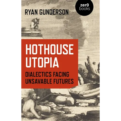 Hothouse Utopia: Dialectics Facing Unsavable Futures - Paperback