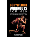 Bodyweight Workouts for Men: Simple and Effective Home Exercises You Can Do Anytime to Get Fit and Stay in Shape - Paperback