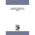 Therapeutics of Tuberculosis: or Pulmonary Consumption / by Wm. H. Burt.