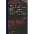 The Conquest of the Poles and Modern Adventures in the World of Ice