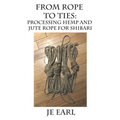 From Rope to Ties: Processing Hemp and Jute Rope for Shibari - Paperback