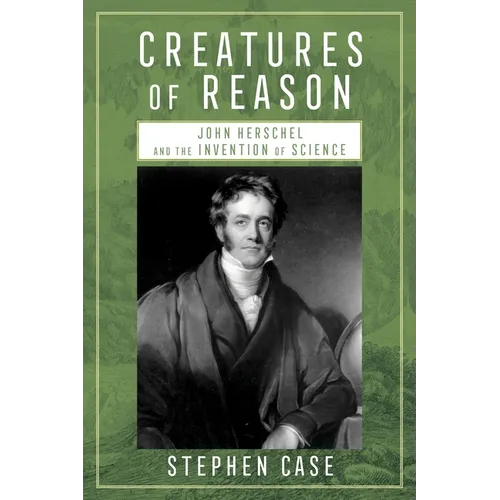 Creatures of Reason: John Herschel and the Invention of Science - Hardcover