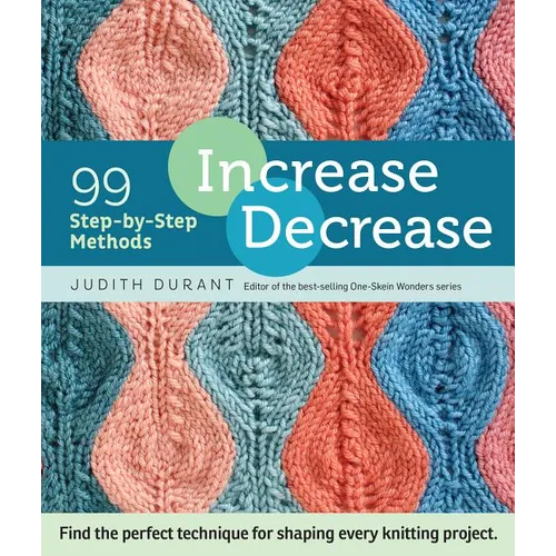 Increase, Decrease: 99 Step-By-Step Methods; Find the Perfect Technique for Shaping Every Knitting Project - Spiral