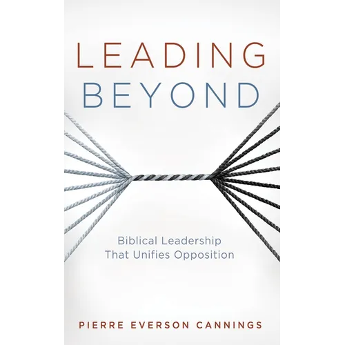 Leading Beyond: Biblical Leadership That Unifies Opposition - Hardcover