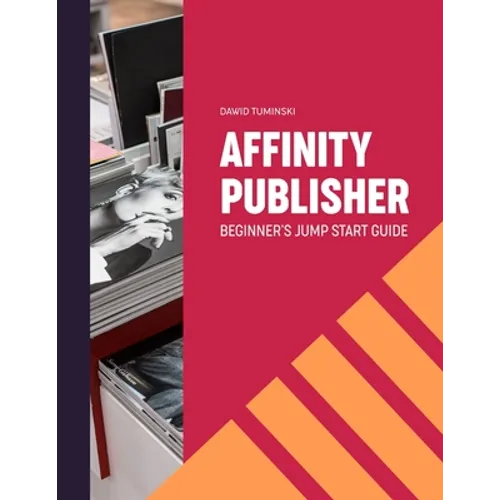 Affinity Publisher. Beginner's Jumpstart Guide: How to quickly create your first Affinity Publisher projects independently - Paperback