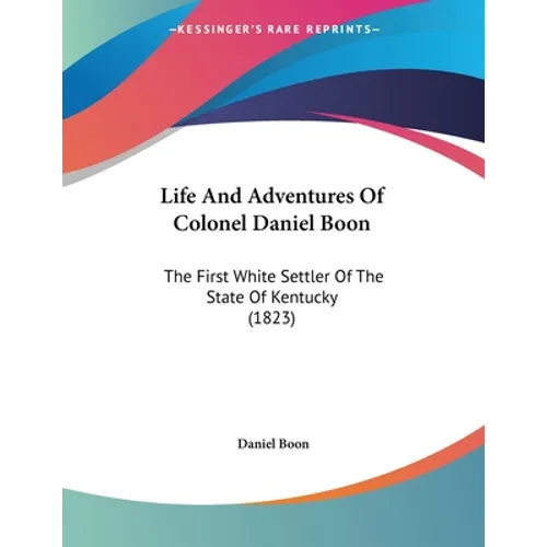 Life And Adventures Of Colonel Daniel Boon: The First White Settler Of The State Of Kentucky (1823)