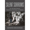 Silent Sorrows: Let's Talk About Abortion, Reproductive Technologies, and Adoption - Paperback