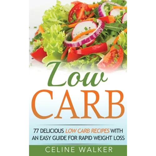Low Carb: 77 Delicious Low Carb Recipes with an Easy Guide for Rapid Weight Loss - Hardcover