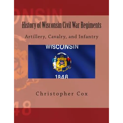History of Wisconsin Civil War Regiments: Artillery, Cavalry, and Infantry