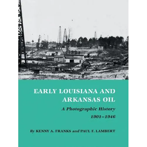 Early Louisiana and Arkansas Oil: A Photographic History, 1901-1946
