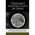 Terrorist Training Camps in Iran: How Islamic Revolutionary Guards Corps Trains Foreign Fighters to Export Terrorism - Paperback