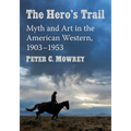 The Hero's Trail: Myth and Art in the American Western, 1903-1953 - Paperback