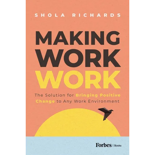 Making Work Work: The Solution for Bringing Positive Change to Any Work Environment - Hardcover