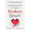 Learning How to Heal a Broken Heart: Transforming Breakdowns into Breakthroughs - Paperback