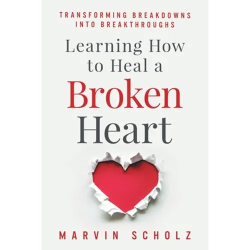 Learning How to Heal a Broken Heart: Transforming Breakdowns into Breakthroughs - Paperback